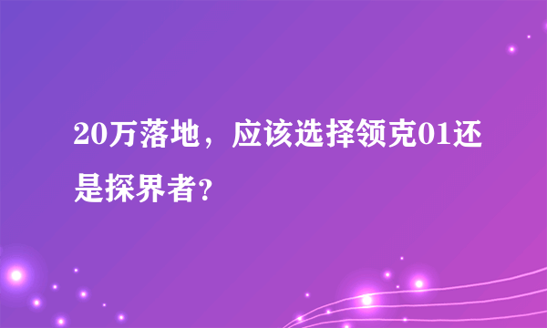 20万落地，应该选择领克01还是探界者？