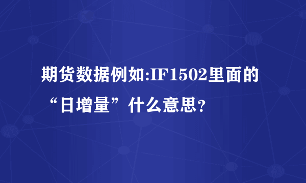 期货数据例如:IF1502里面的“日增量”什么意思？