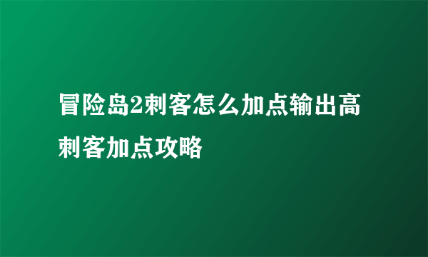 冒险岛2刺客怎么加点输出高 刺客加点攻略