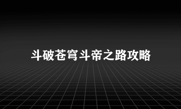 斗破苍穹斗帝之路攻略