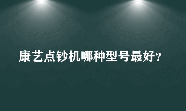 康艺点钞机哪种型号最好？