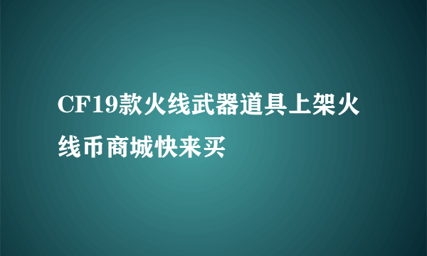 CF19款火线武器道具上架火线币商城快来买