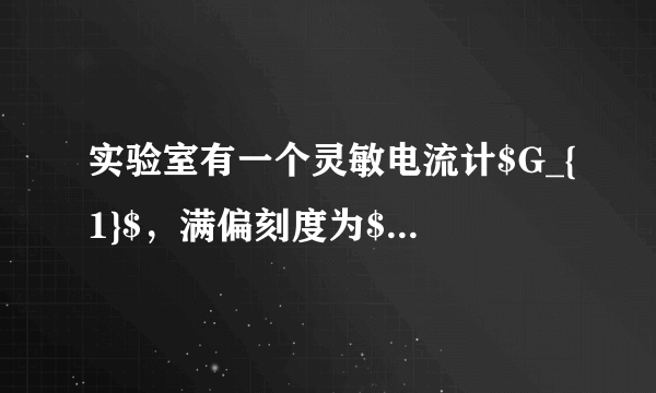 实验室有一个灵敏电流计$G_{1}$，满偏刻度为$30$格。某兴趣小组想要较精确地测出它的满偏电流$I_{g}$和内阻$R_{g}$，实验室中可供利用的器材有：