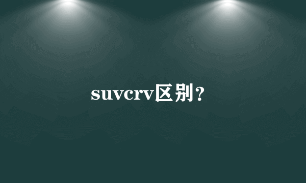 suvcrv区别？