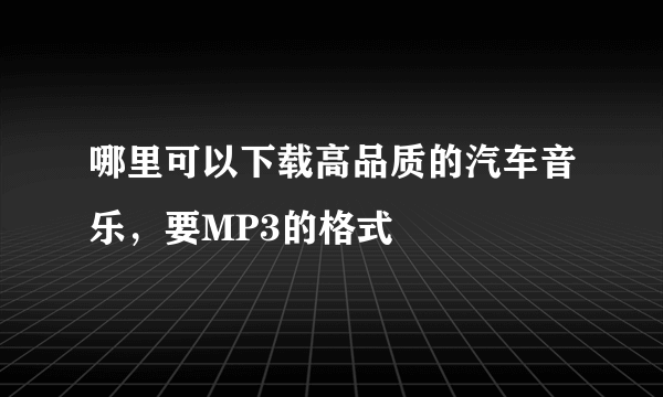 哪里可以下载高品质的汽车音乐，要MP3的格式