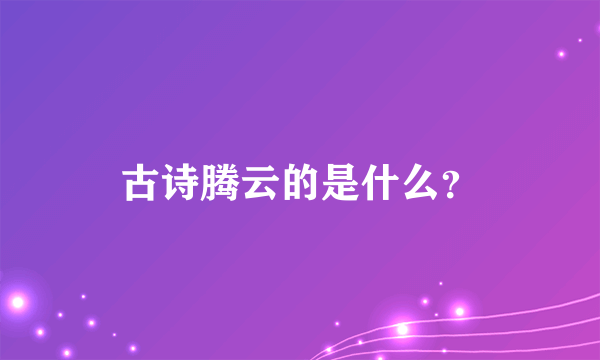 古诗腾云的是什么？