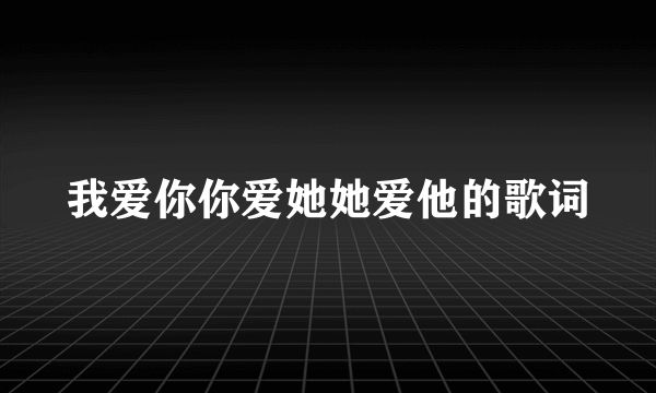 我爱你你爱她她爱他的歌词