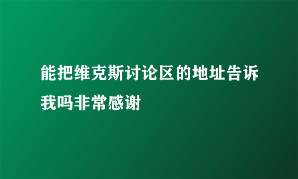 能把维克斯讨论区的地址告诉我吗非常感谢