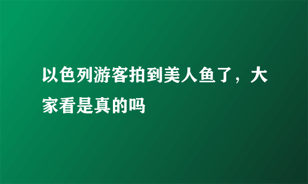 以色列游客拍到美人鱼了，大家看是真的吗