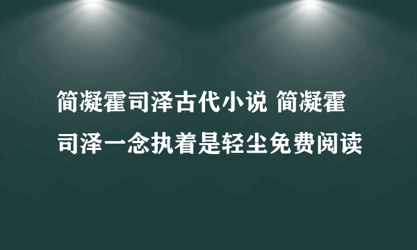 简凝霍司泽古代小说 简凝霍司泽一念执着是轻尘免费阅读