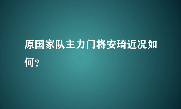 原国家队主力门将安琦近况如何？