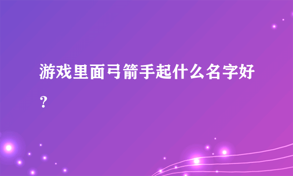 游戏里面弓箭手起什么名字好？