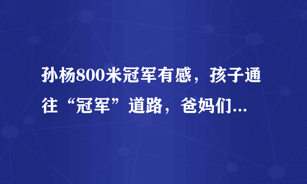 孙杨800米冠军有感，孩子通往“冠军”道路，爸妈们想好了吗？