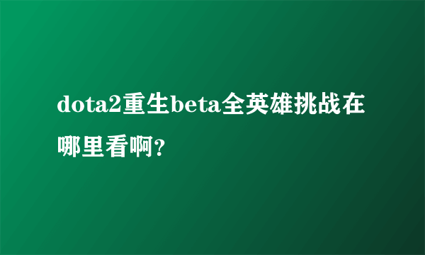 dota2重生beta全英雄挑战在哪里看啊？