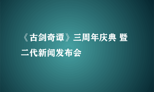 《古剑奇谭》三周年庆典 暨二代新闻发布会