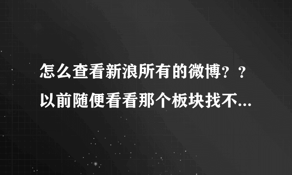 怎么查看新浪所有的微博？？以前随便看看那个板块找不着了，我想看所有人发布的微博，怎么查看呢？