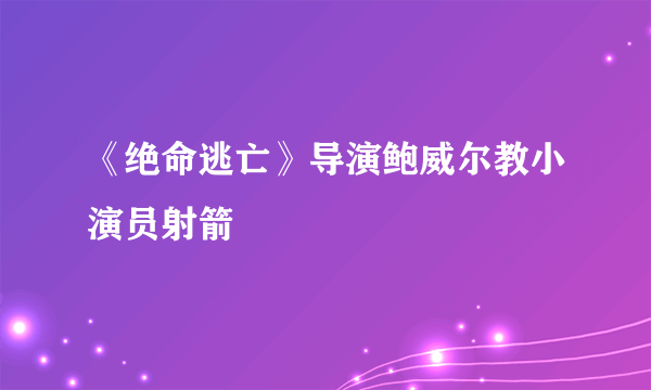 《绝命逃亡》导演鲍威尔教小演员射箭