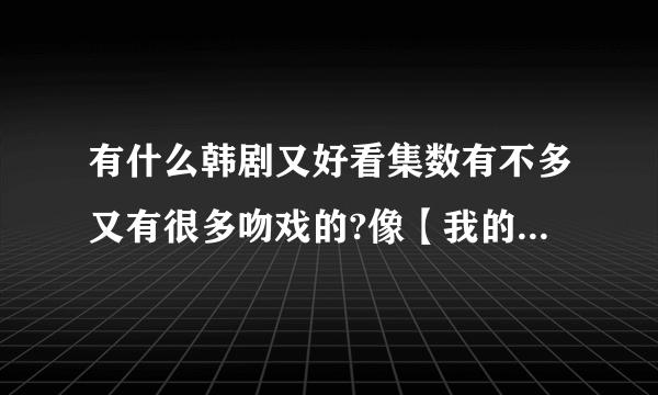 有什么韩剧又好看集数有不多又有很多吻戏的?像【我的公主】这样的也行。