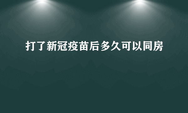 打了新冠疫苗后多久可以同房