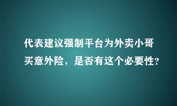 代表建议强制平台为外卖小哥买意外险，是否有这个必要性？