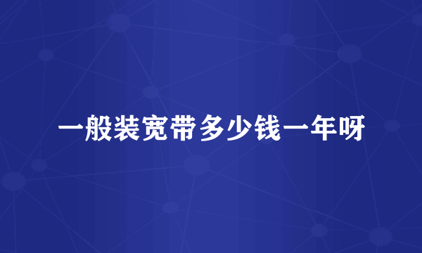 一般装宽带多少钱一年呀