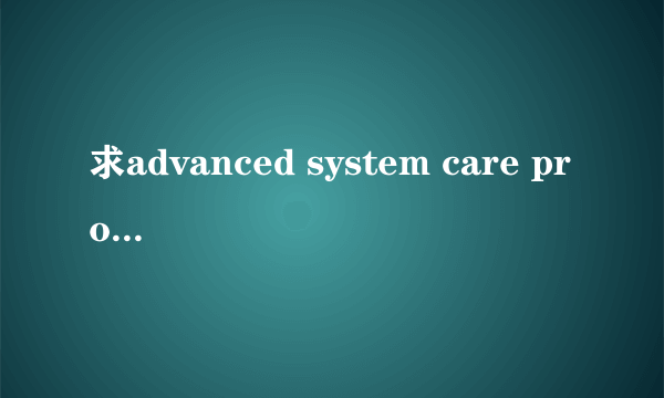 求advanced system care pro 注册码！！！