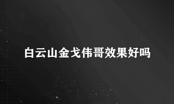 白云山金戈伟哥效果好吗