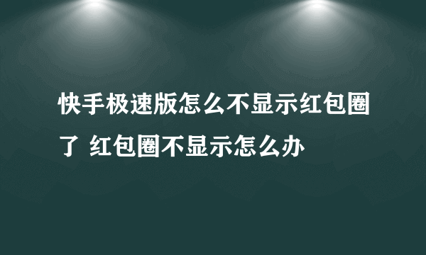 快手极速版怎么不显示红包圈了 红包圈不显示怎么办