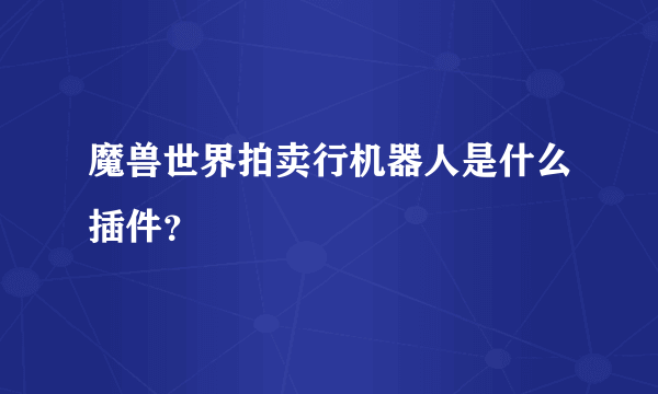 魔兽世界拍卖行机器人是什么插件？