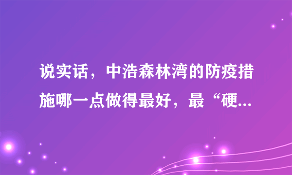 说实话，中浩森林湾的防疫措施哪一点做得最好，最“硬核”？原因是？