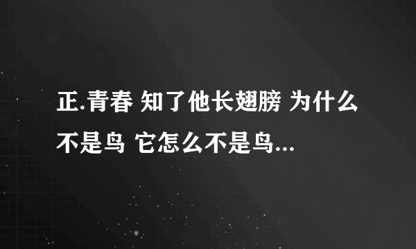 正.青春 知了他长翅膀 为什么不是鸟 它怎么不是鸟 知了知了它不是鸟 有人管它叫唧鸟，请问这是什么歌曲？