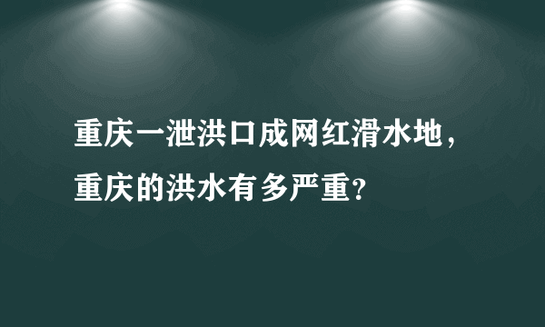 重庆一泄洪口成网红滑水地，重庆的洪水有多严重？