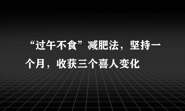 “过午不食”减肥法，坚持一个月，收获三个喜人变化