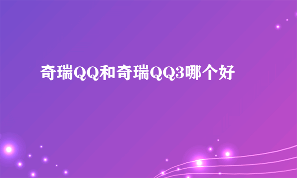 奇瑞QQ和奇瑞QQ3哪个好