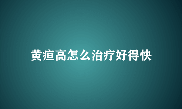 黄疸高怎么治疗好得快