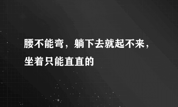 腰不能弯，躺下去就起不来，坐着只能直直的