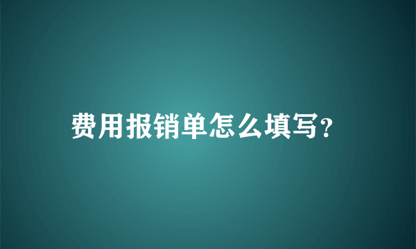 费用报销单怎么填写？