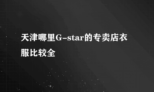 天津哪里G-star的专卖店衣服比较全