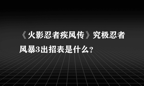 《火影忍者疾风传》究极忍者风暴3出招表是什么？