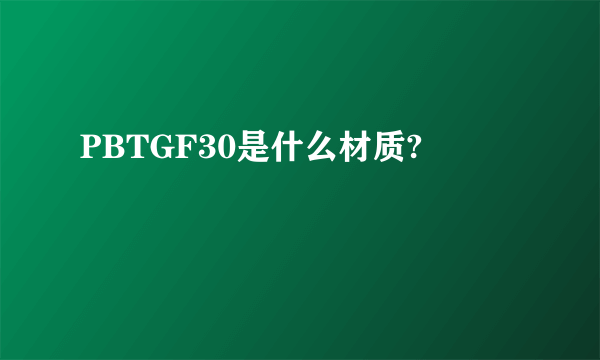 PBTGF30是什么材质?