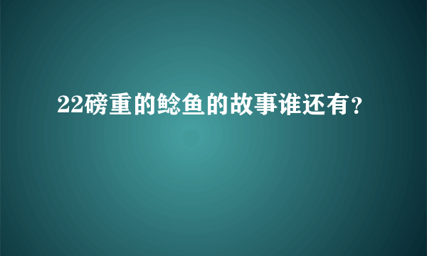 22磅重的鲶鱼的故事谁还有？