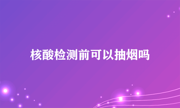 核酸检测前可以抽烟吗