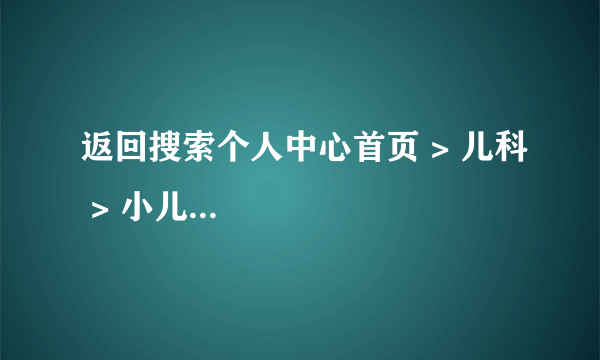 返回搜索个人中心首页 > 儿科 > 小儿...