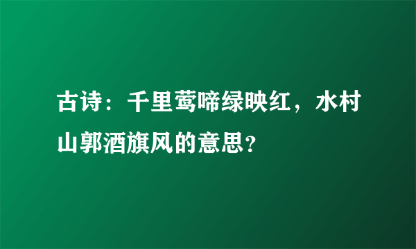 古诗：千里莺啼绿映红，水村山郭酒旗风的意思？