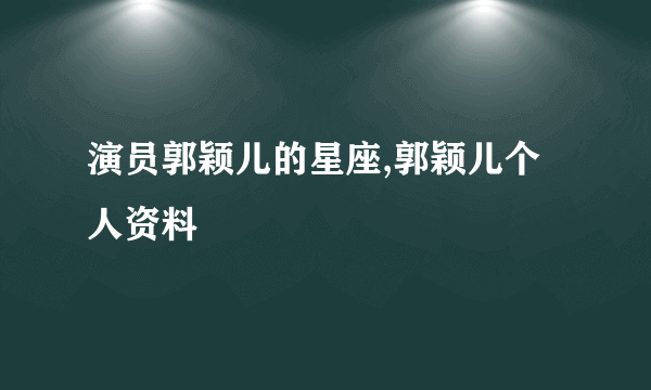 演员郭颖儿的星座,郭颖儿个人资料