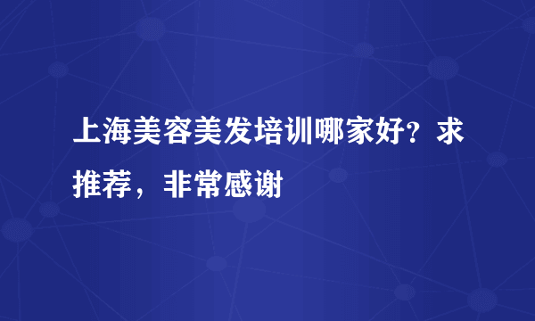 上海美容美发培训哪家好？求推荐，非常感谢