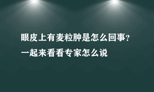 眼皮上有麦粒肿是怎么回事？一起来看看专家怎么说