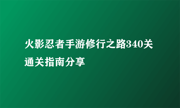 火影忍者手游修行之路340关通关指南分享