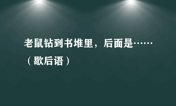 老鼠钻到书堆里，后面是……（歇后语）