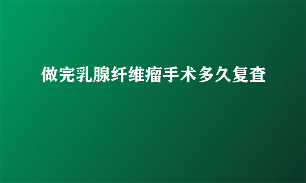 做完乳腺纤维瘤手术多久复查